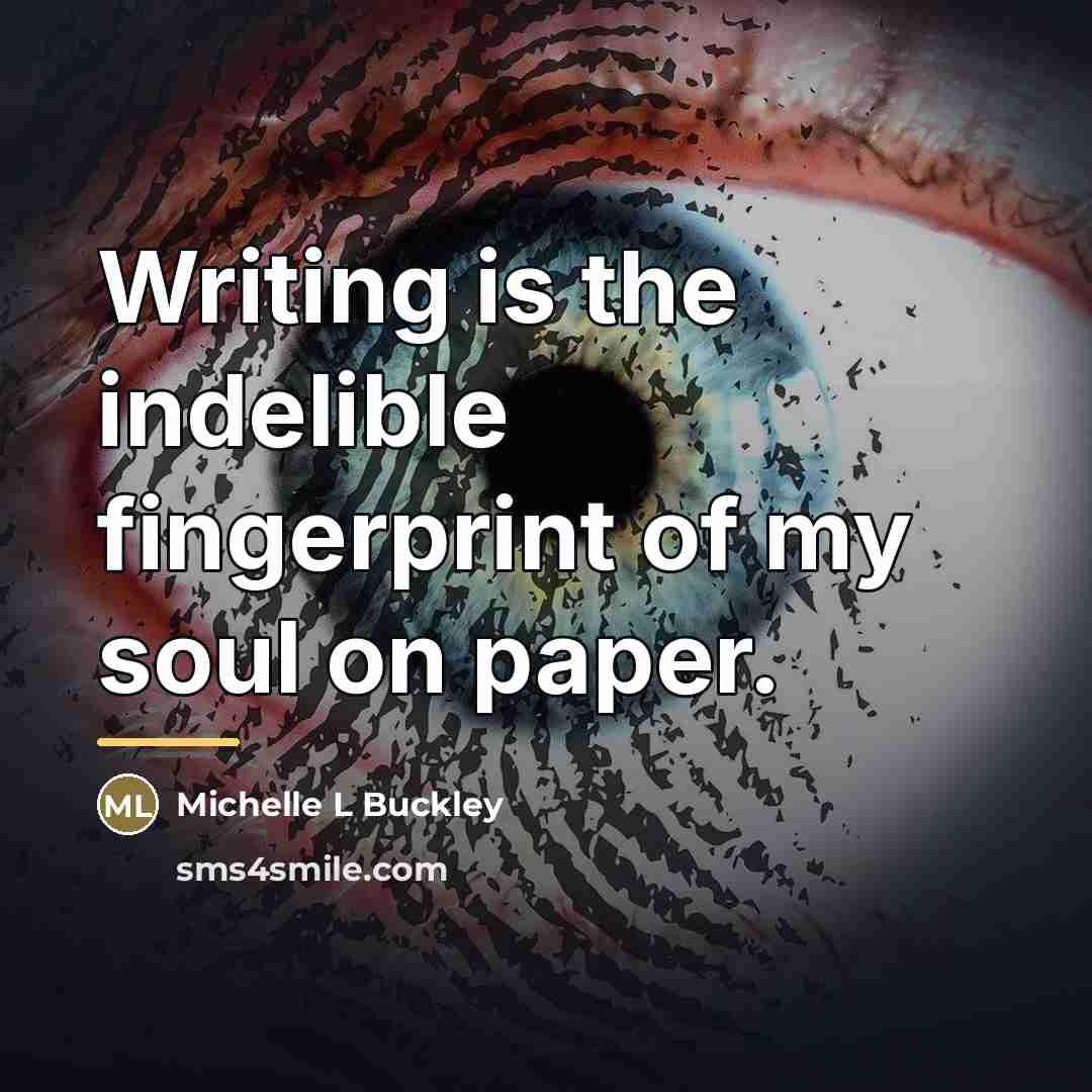 “Writing is the indelible fingerprint of my soul on paper.…” quote by Michelle L Buckley