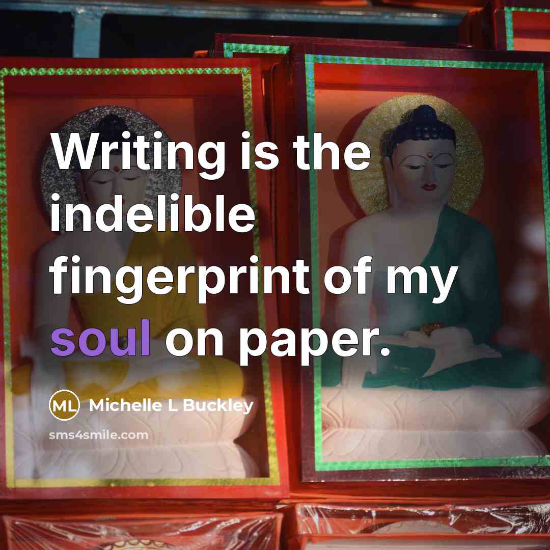 “Writing is the indelible fingerprint of my soul on paper.” quote by Michelle L Buckley