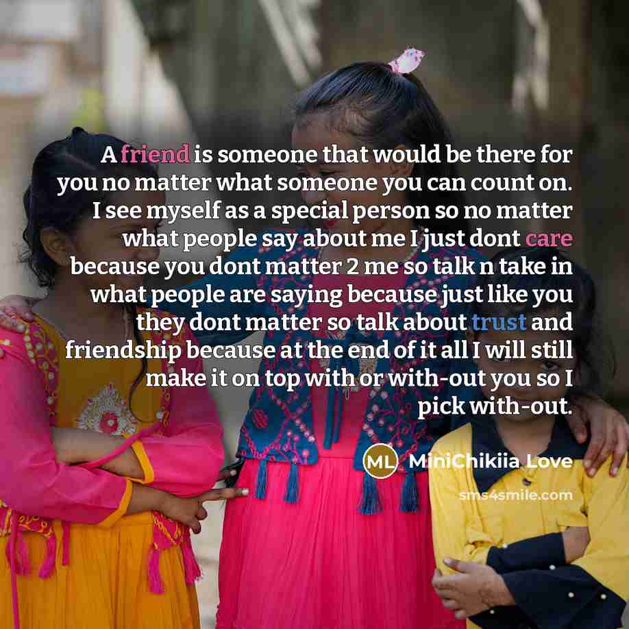 “A friend is someone that would be there for you no matter what someone you can count on. I see myself as a special person so no matter what people say about me I just dont care because you dont matter 2 me so talk n take in what people are saying because just like you they dont matter so talk…” quote by MiniChikiia Love