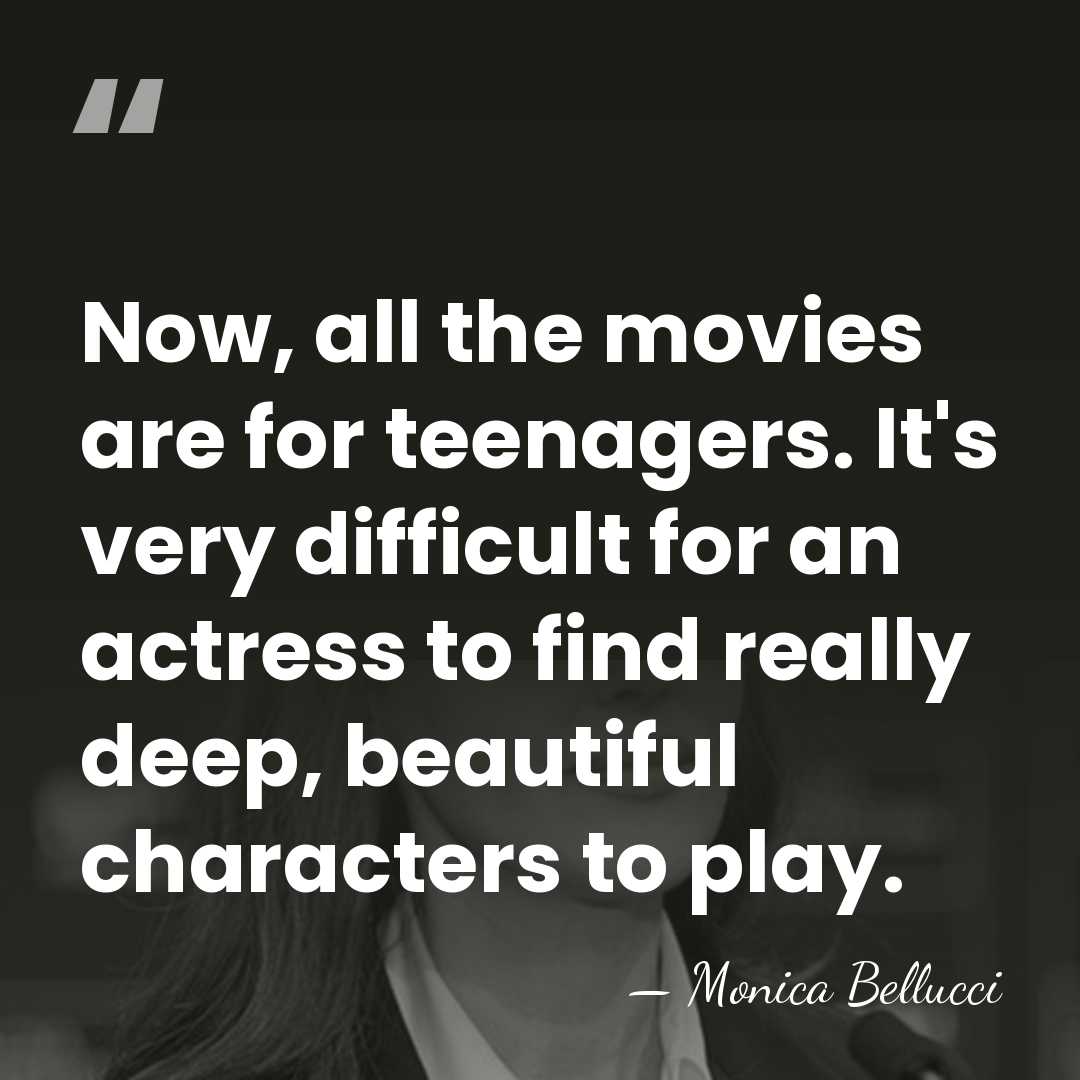 Now, all the movies are for teenagers. It's very difficult for an&hellip; - Monica Bellucci