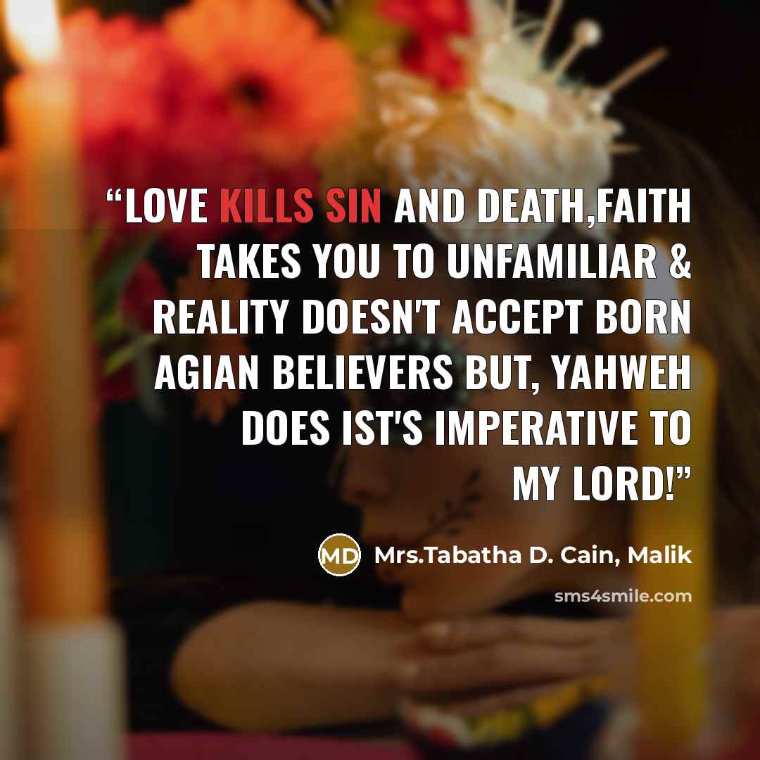 “Love kills sin and death,faith takes you to unfamiliar & reality doesn't accept born agian believers but, Yahweh does ist's imperative to my Lord!” quote by Mrs.Tabatha D. Cain, Malik