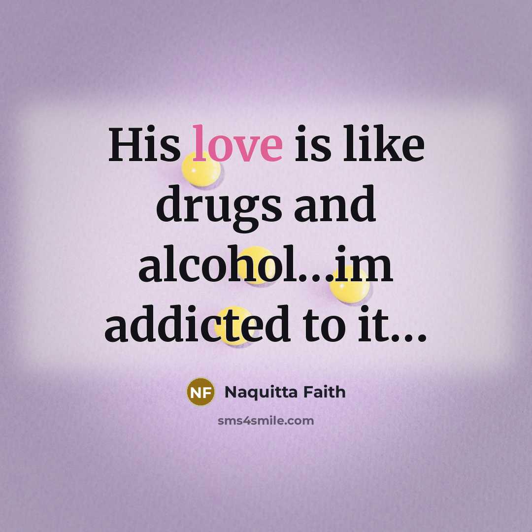“His love is like drugs and alcohol....im addicted to it....…” quote by Naquitta Faith