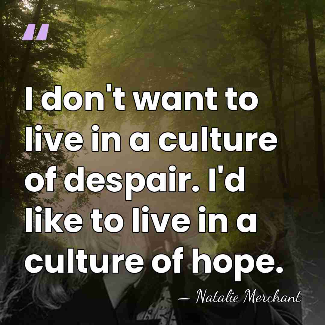 I don't want to live in a culture of despair. I'd like&hellip; - Natalie Merchant