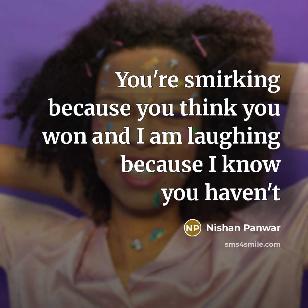 “You're smirking because you think you won and I am…” quote by Nishan Panwar
