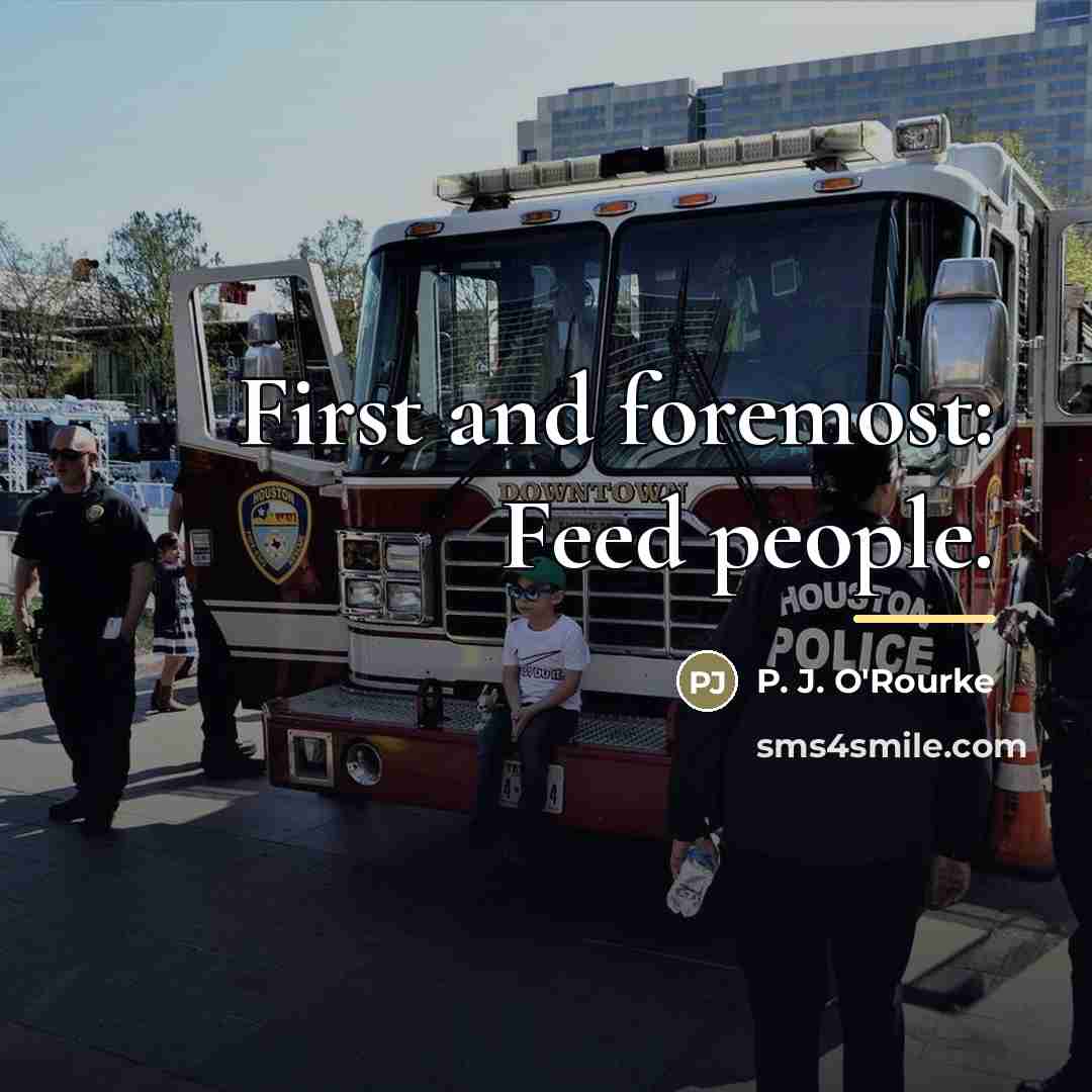 “First and foremost: Feed people.…” quote by P. J. O'Rourke