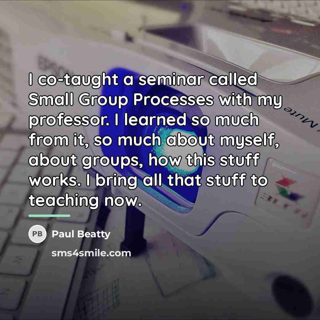 “I co-taught a seminar called Small Group Processes with my…” quote by Paul Beatty