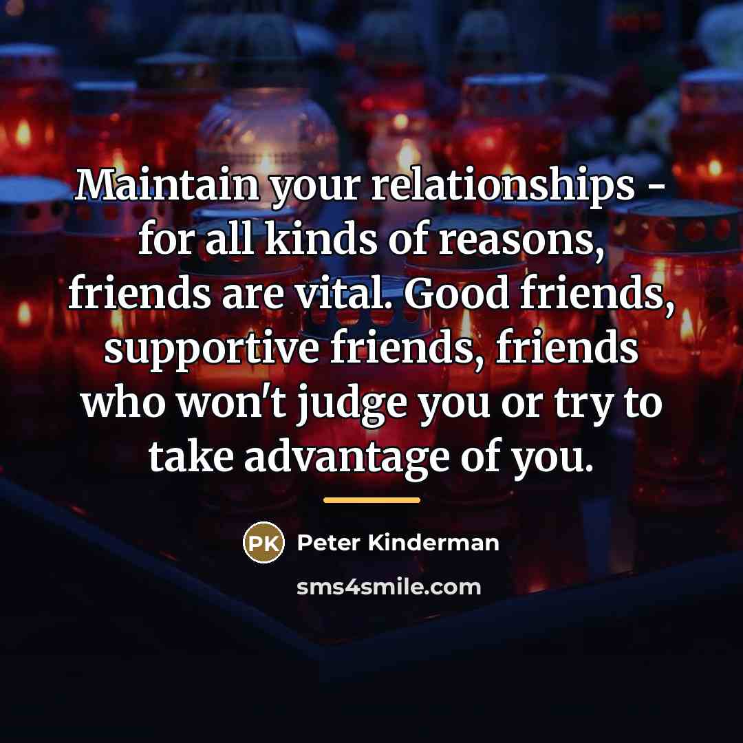 “Maintain your relationships - for all kinds of reasons, friends…” quote by Peter Kinderman
