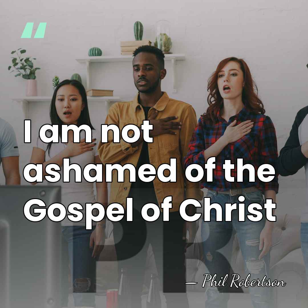 I am not ashamed of the Gospel of Christ - Phil Robertson