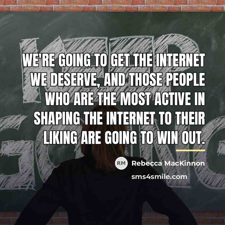 “We're going to get the Internet we deserve, and those…” quote by Rebecca MacKinnon