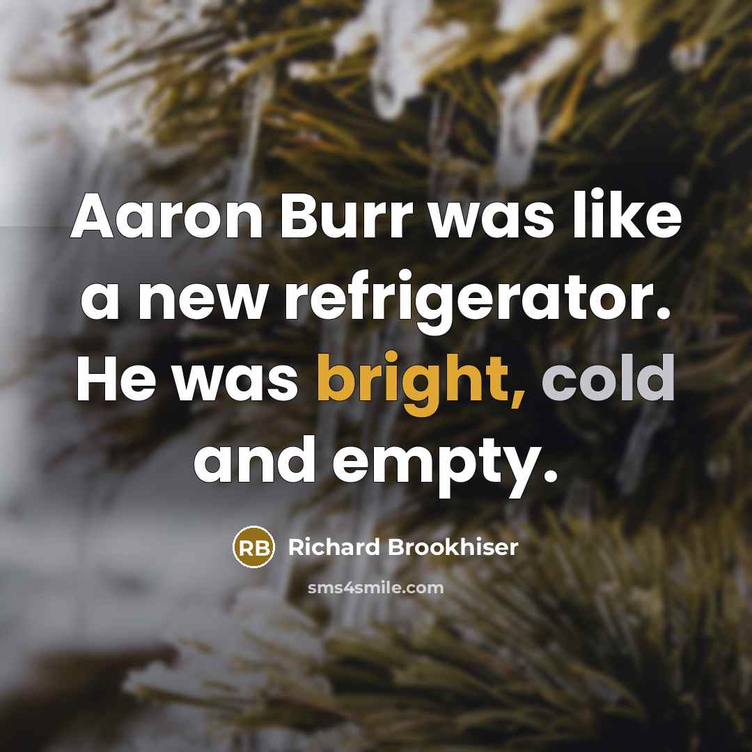 “Aaron Burr was like a new refrigerator. He was bright,…” quote by Richard Brookhiser