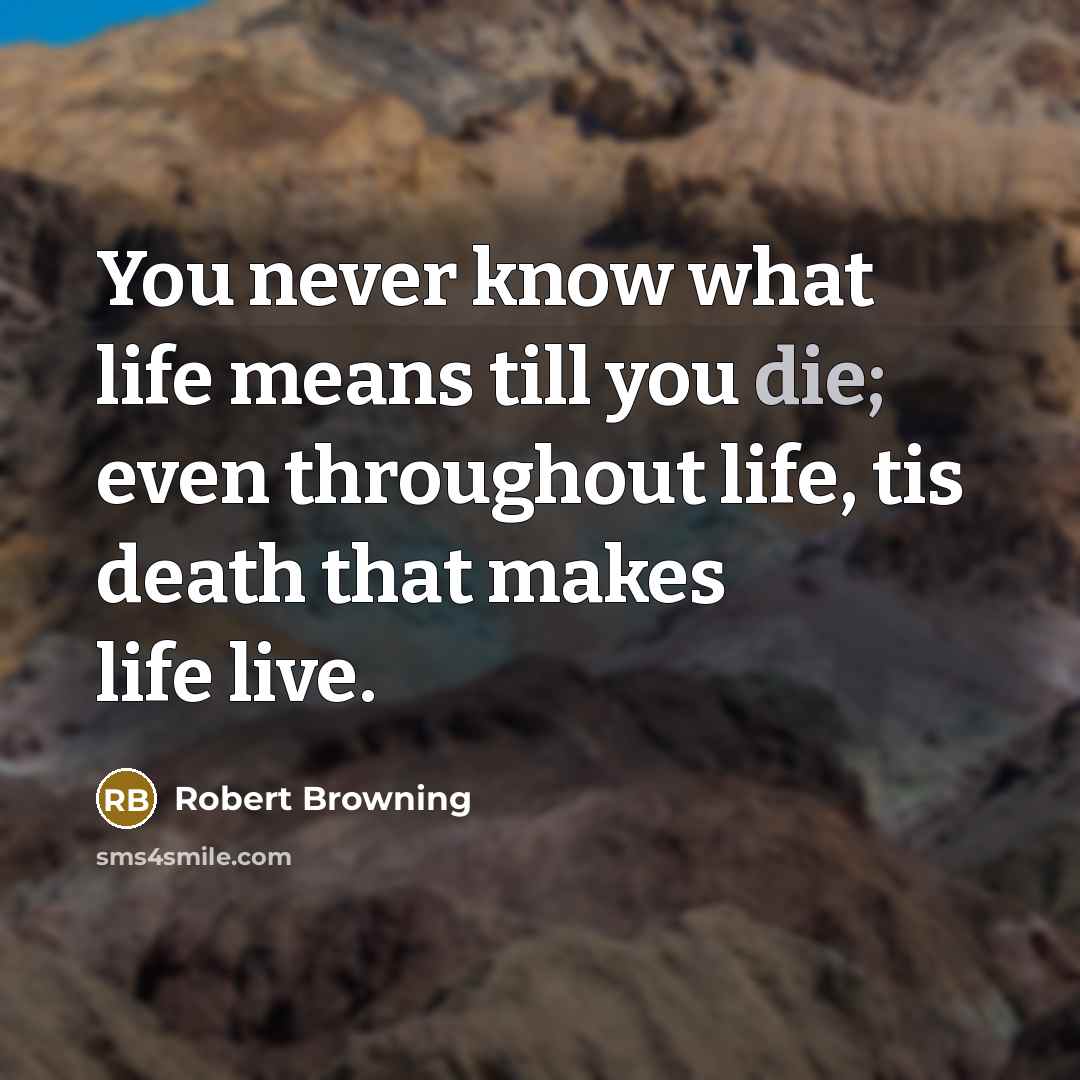 “You never know what life means till you die; even…” quote by Robert Browning