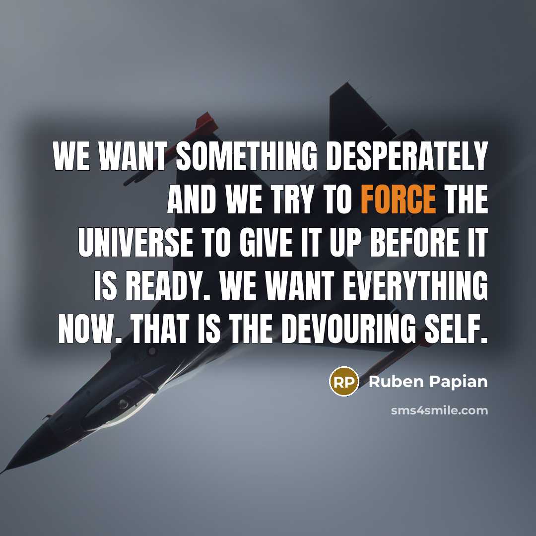 “We want something desperately and we try to force the…” quote by Ruben Papian