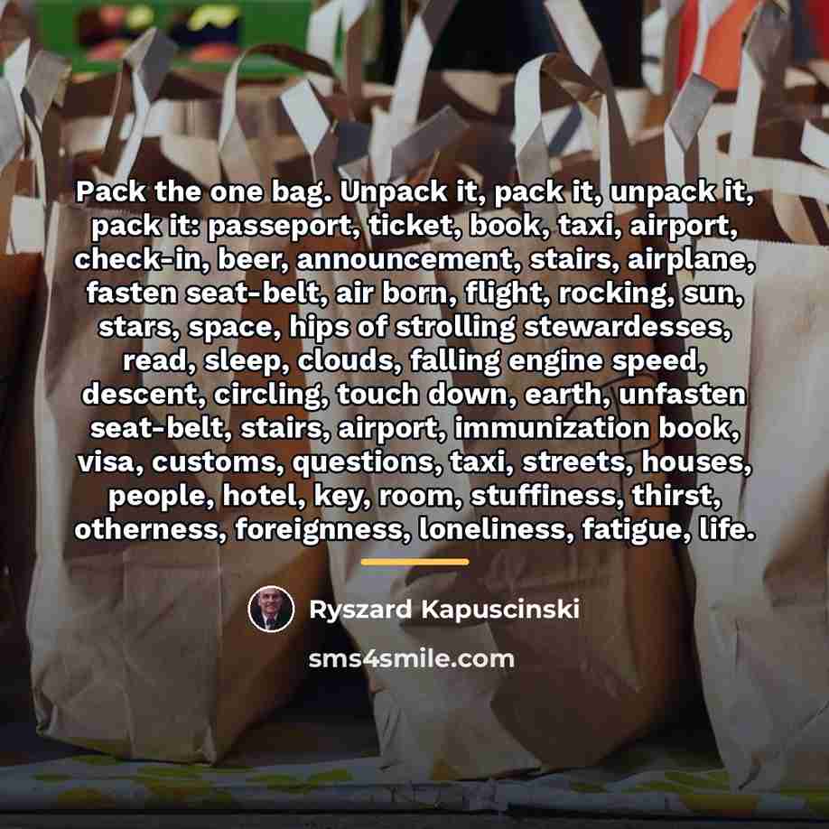“Pack the one bag. Unpack it, pack it, unpack it,…” quote by Ryszard Kapuscinski