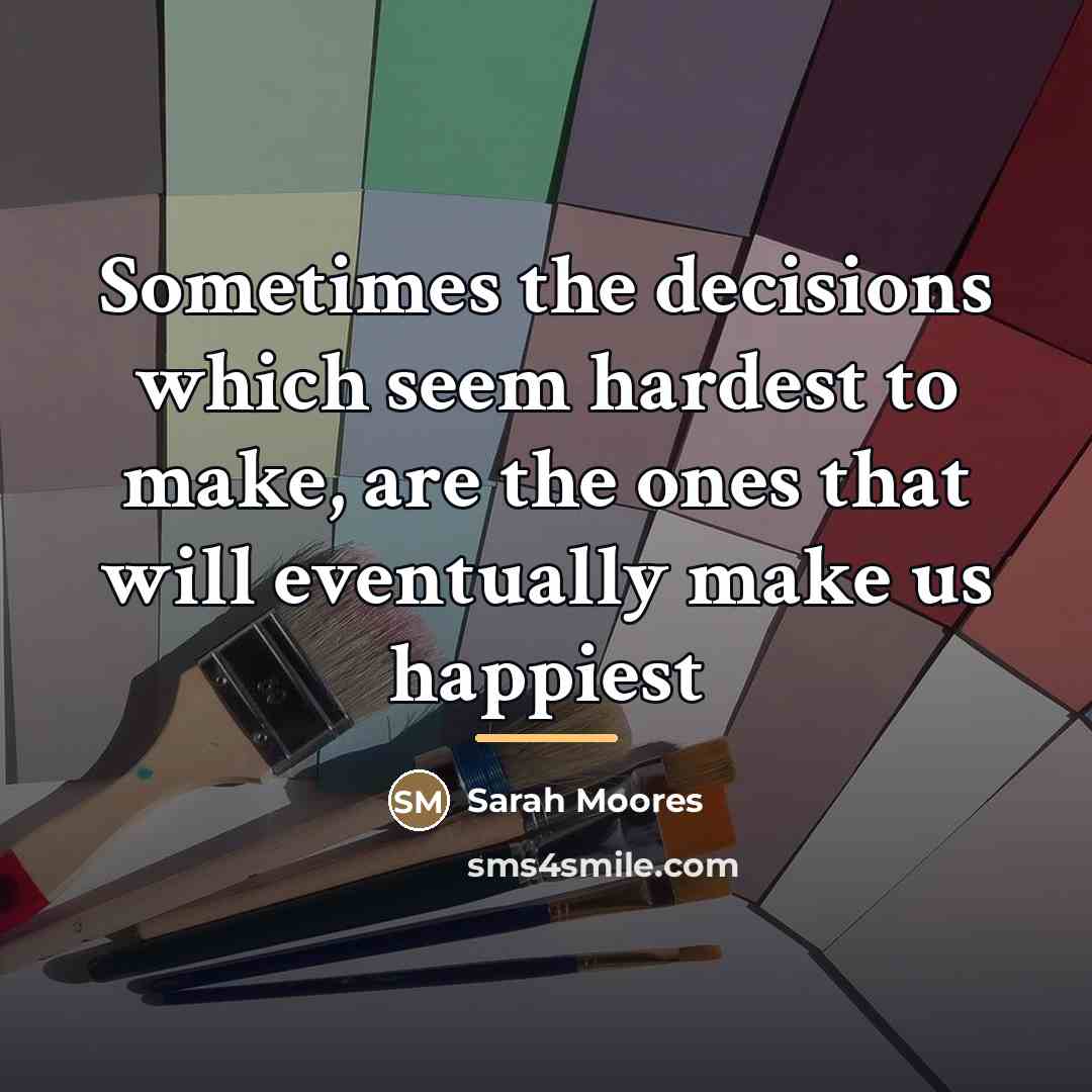 “Sometimes the decisions which seem hardest to make, are the…” quote by Sarah Moores