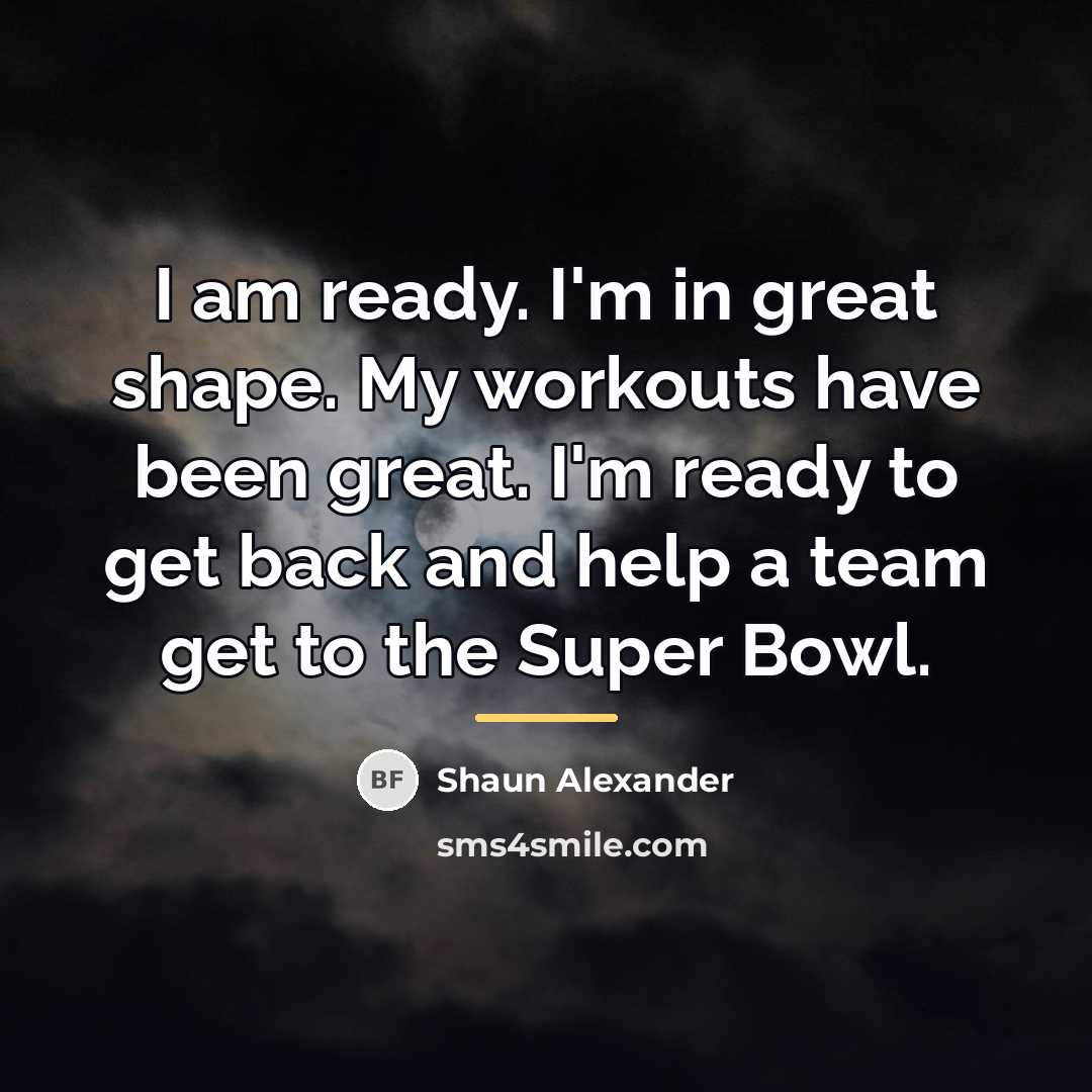 “I am ready. I'm in great shape. My workouts have…” quote by Shaun Alexander