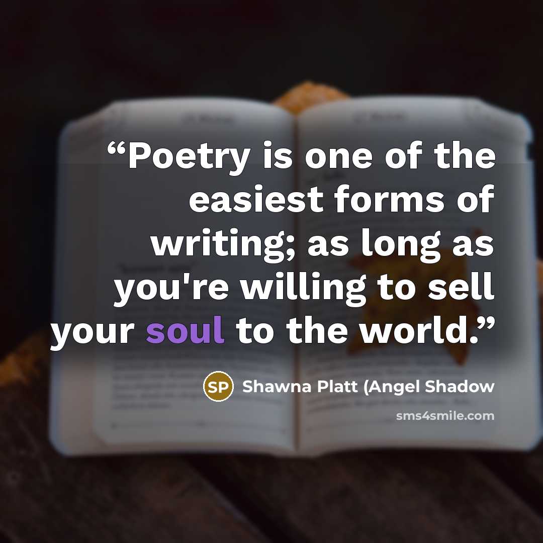 “Poetry is one of the easiest forms of writing; as long as you're willing to sell your soul to the world.” quote by Shawna Platt (Angel Shadow