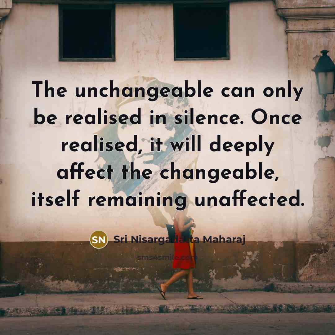 “The unchangeable can only be realised in silence. Once realised,…” quote by Sri Nisargadatta Maharaj