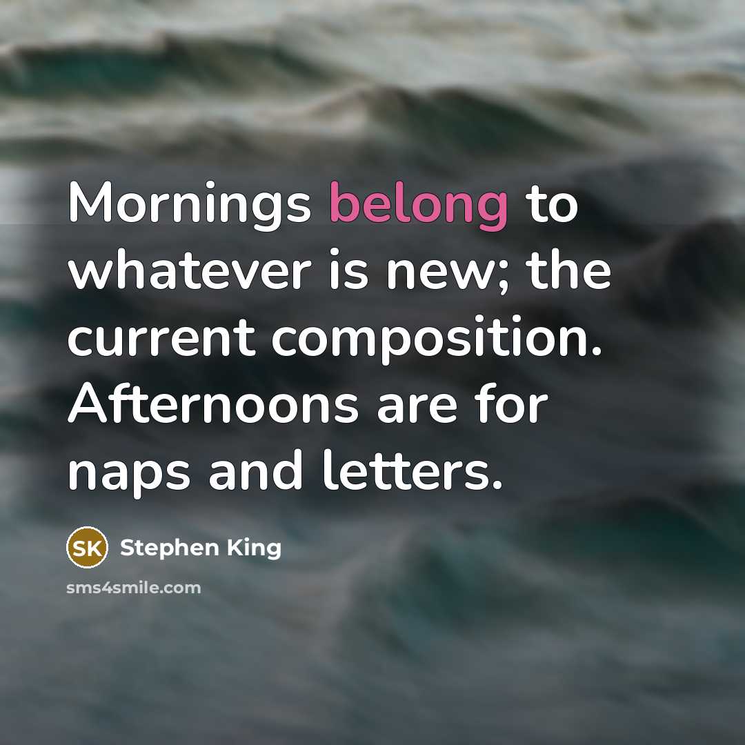 “Mornings belong to whatever is new; the current composition. Afternoons…” quote by Stephen King