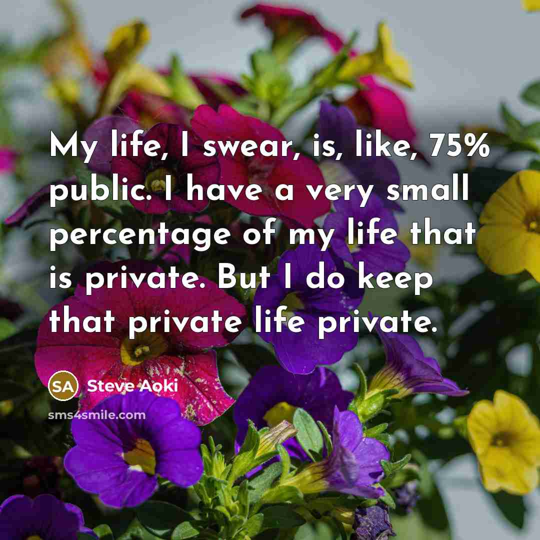 “My life, I swear, is, like, 75% public. I have…” quote by Steve Aoki