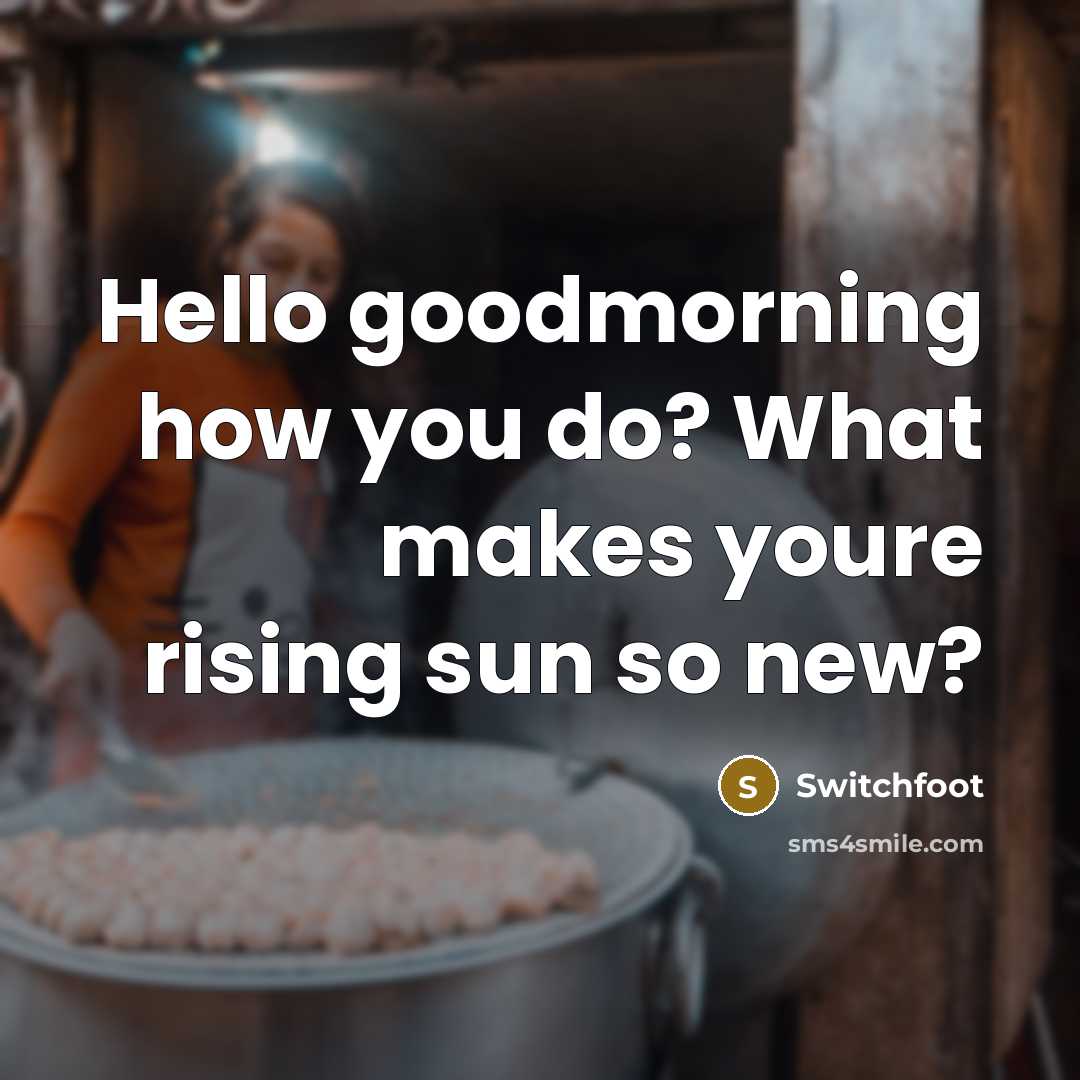 “Hello goodmorning how you do? What makes youre rising sun…” quote by Switchfoot