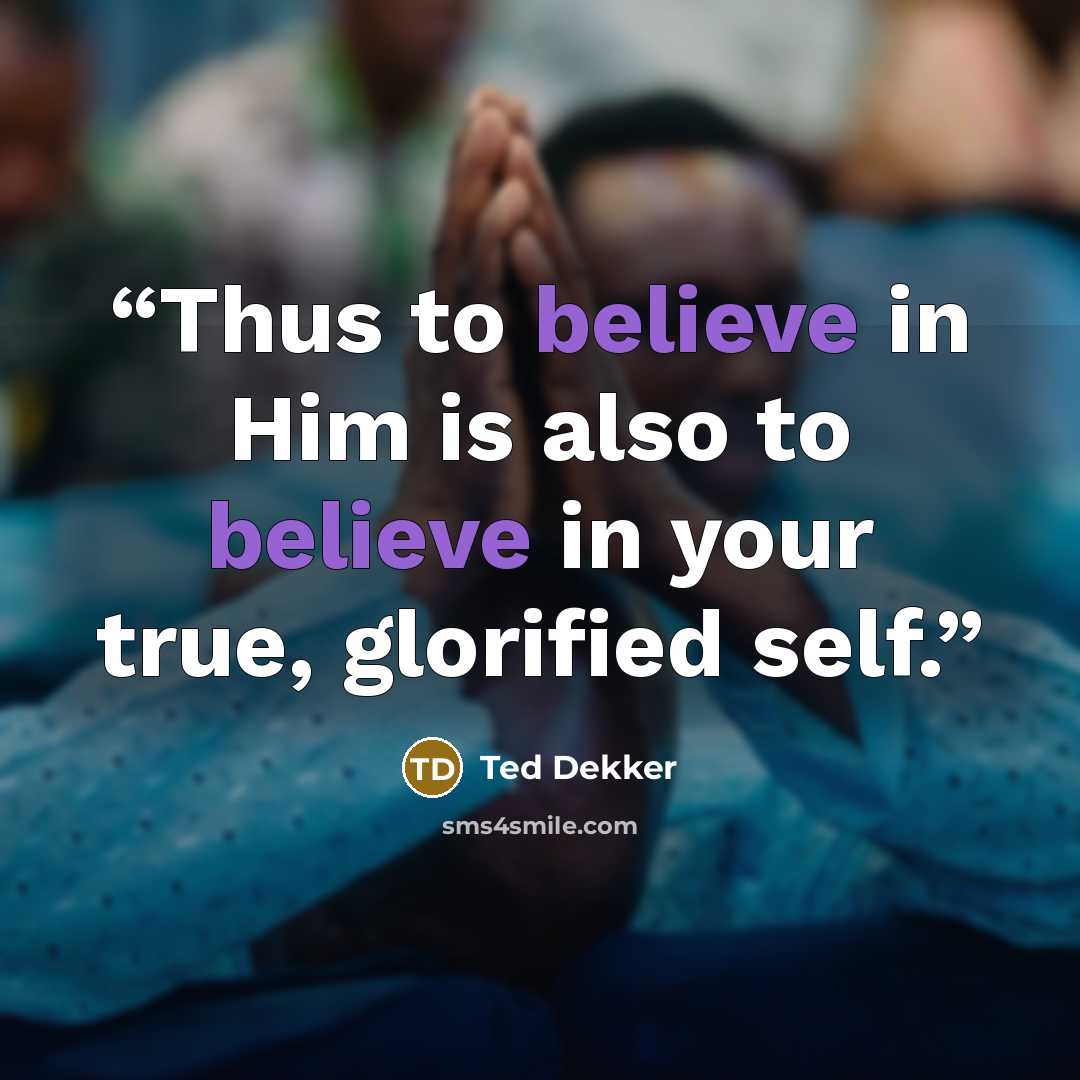 “Thus to believe in Him is also to believe in your true, glorified self.” quote by Ted Dekker