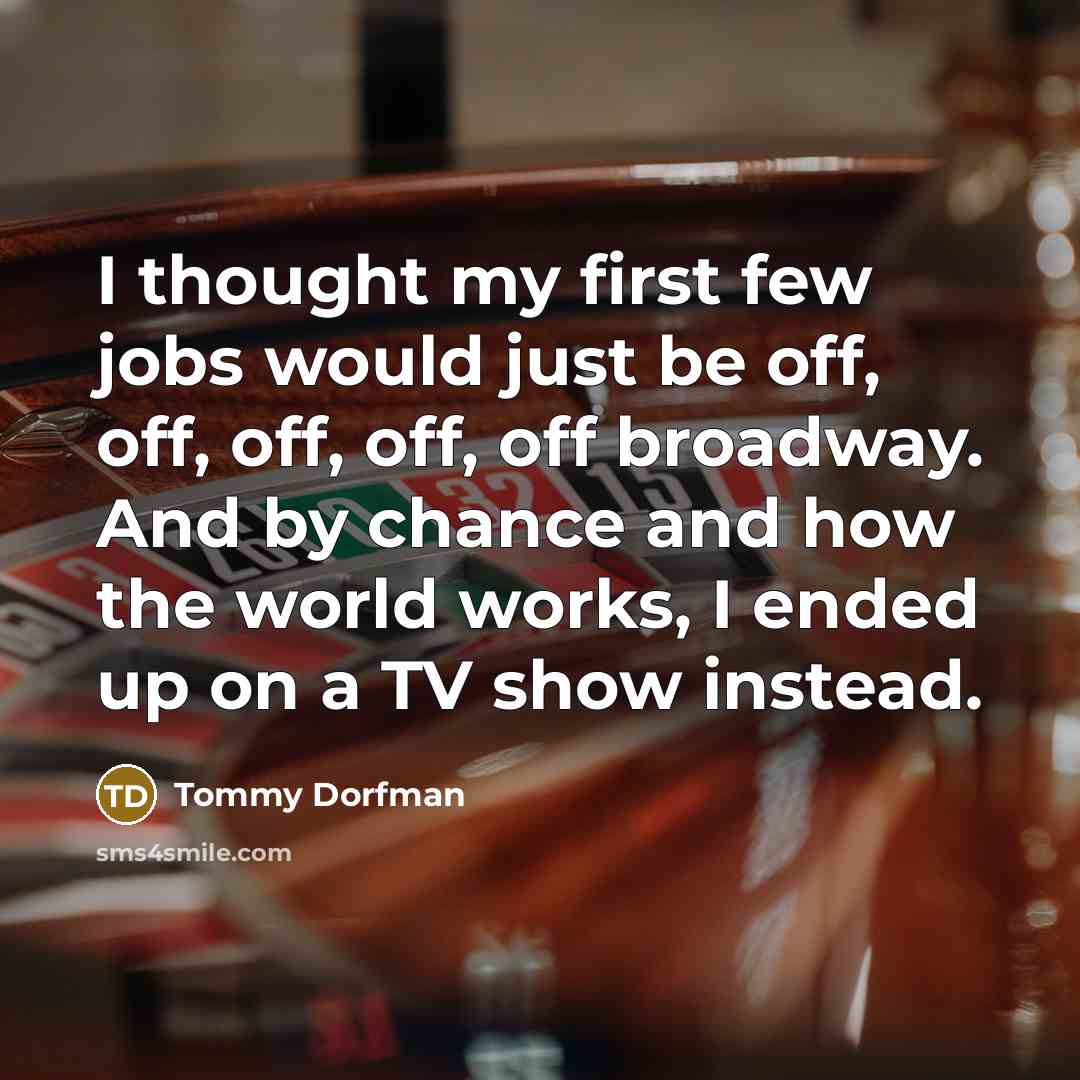 “I thought my first few jobs would just be off,…” quote by Tommy Dorfman