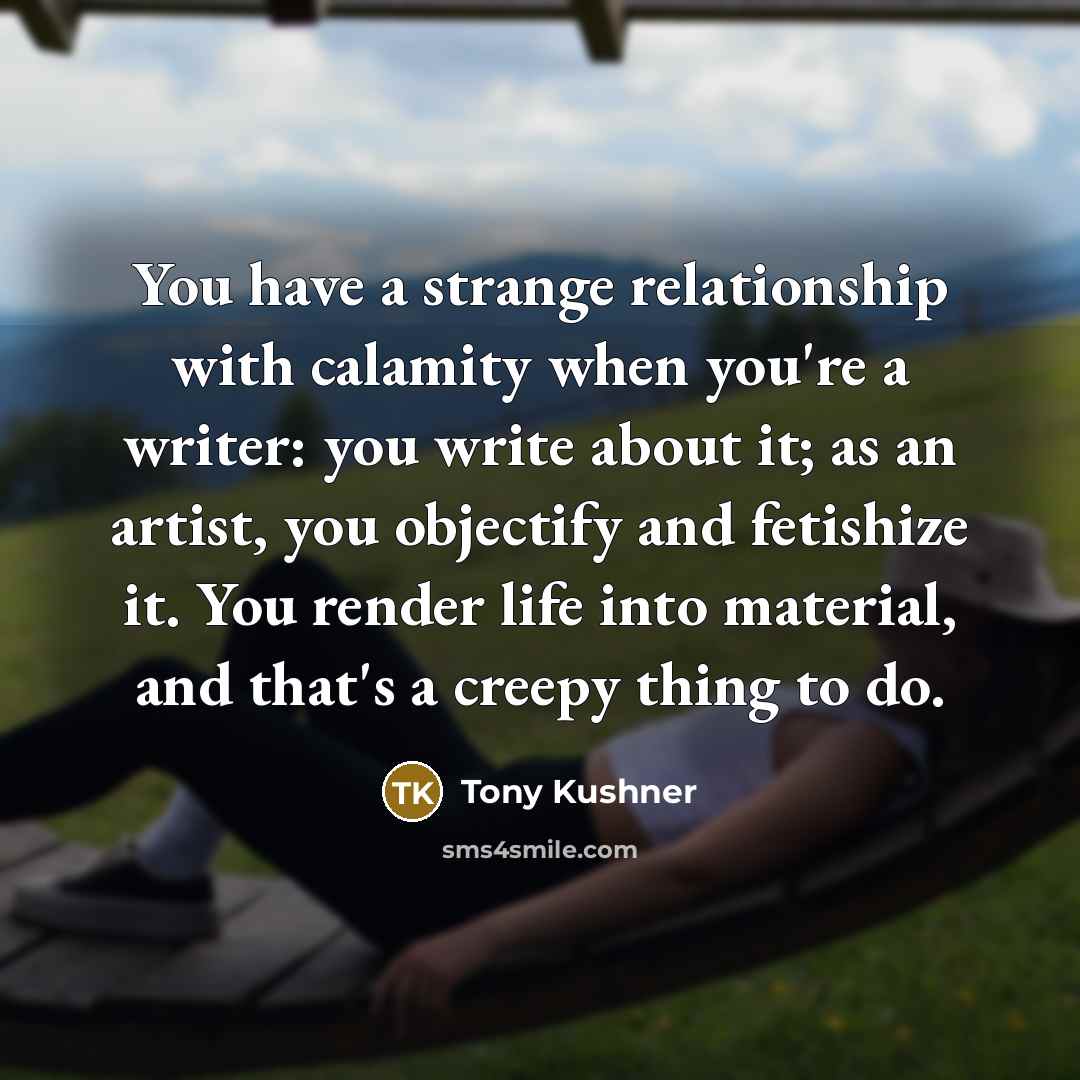 “You have a strange relationship with calamity when you're a…” quote by Tony Kushner