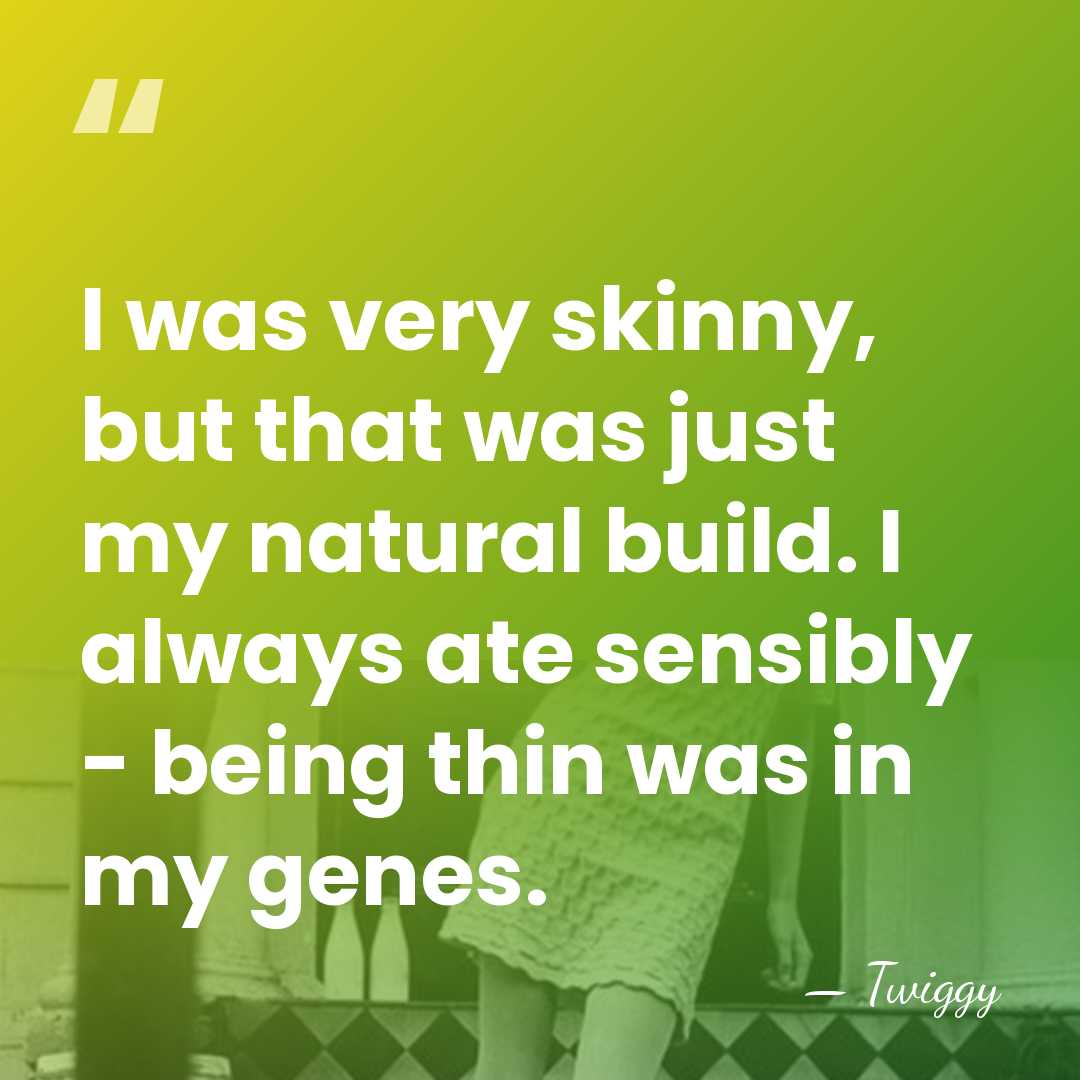 I was very skinny, but that was just my natural build. I&hellip; - Twiggy