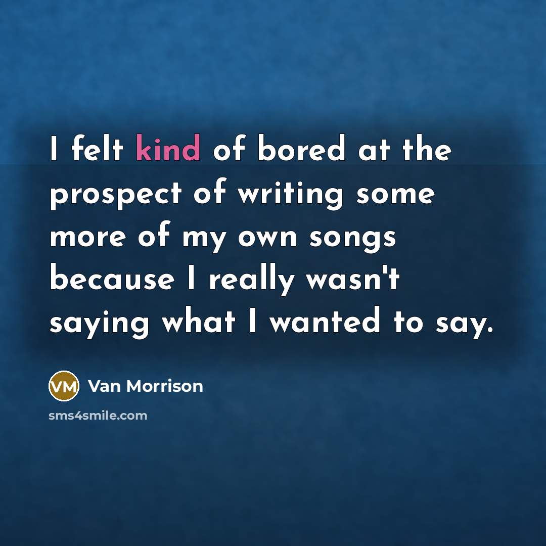 “I felt kind of bored at the prospect of writing…” quote by Van Morrison