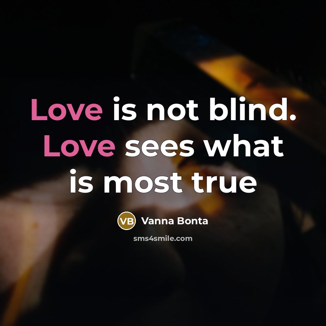“Love is not blind. Love sees what is most true…” quote by Vanna Bonta