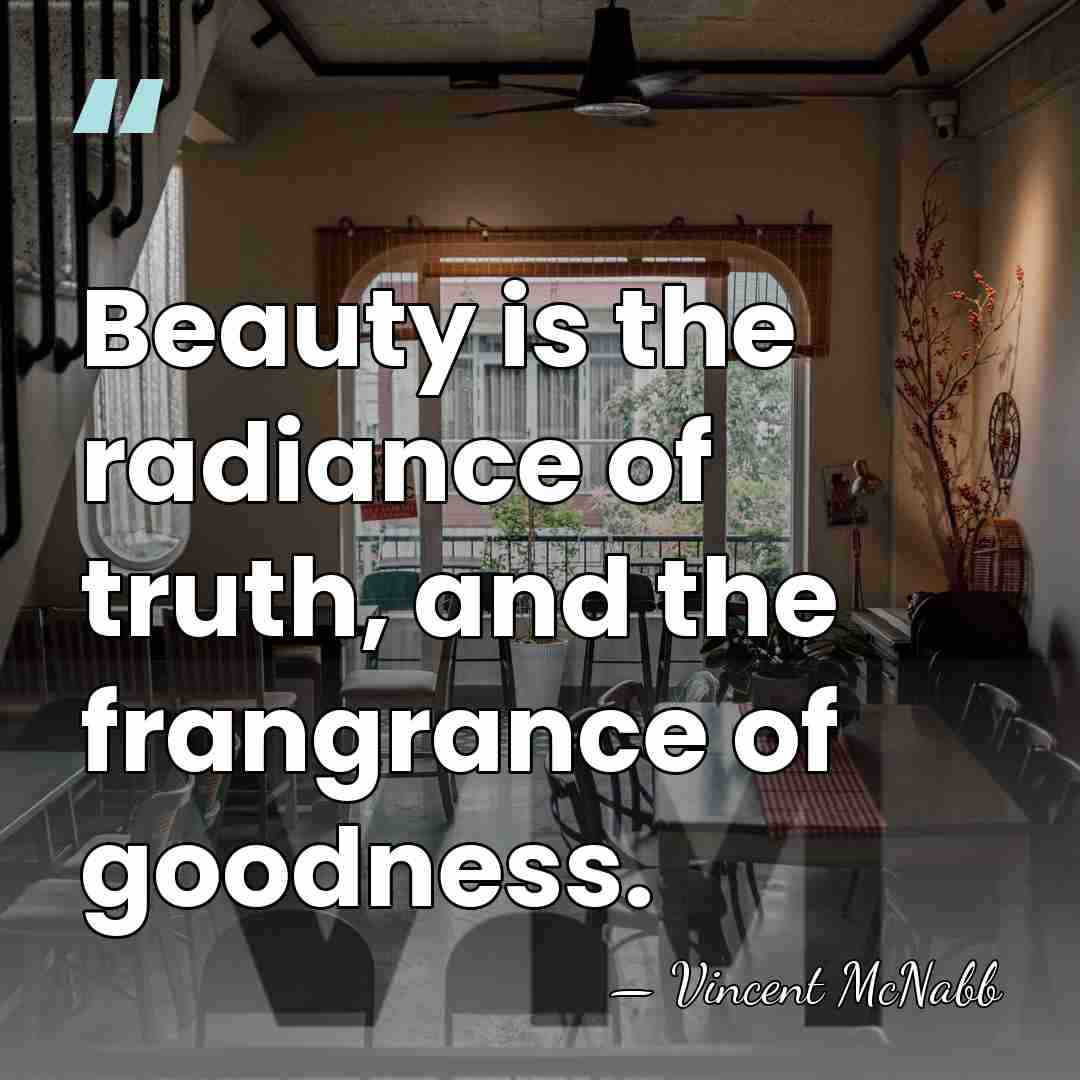 Beauty is the radiance of truth, and the frangrance of goodness. - Vincent McNabb