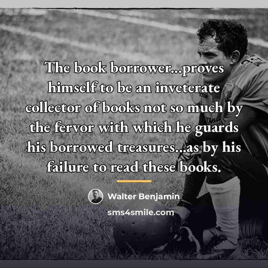 “The book borrower...proves himself to be an inveterate collector of…” quote by Walter Benjamin
