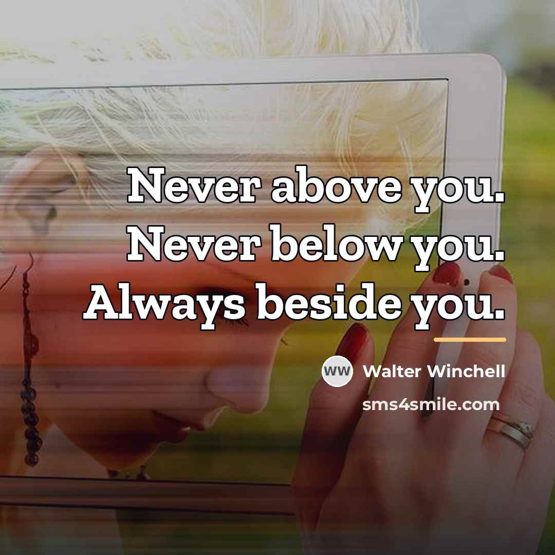 “Never above you. Never below you. Always beside you.…” quote by Walter Winchell