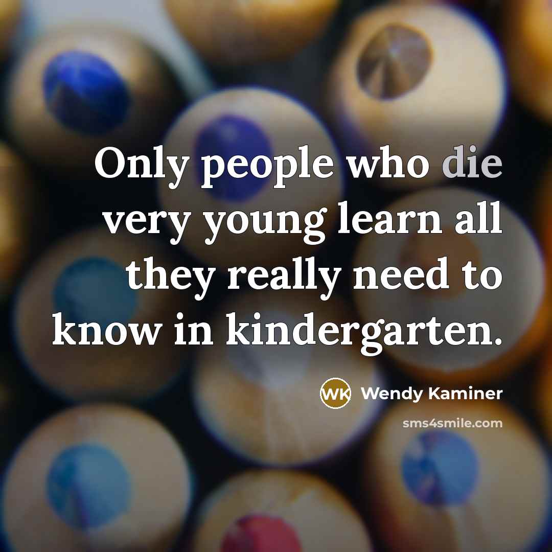 “Only people who die very young learn all they really…” quote by Wendy Kaminer