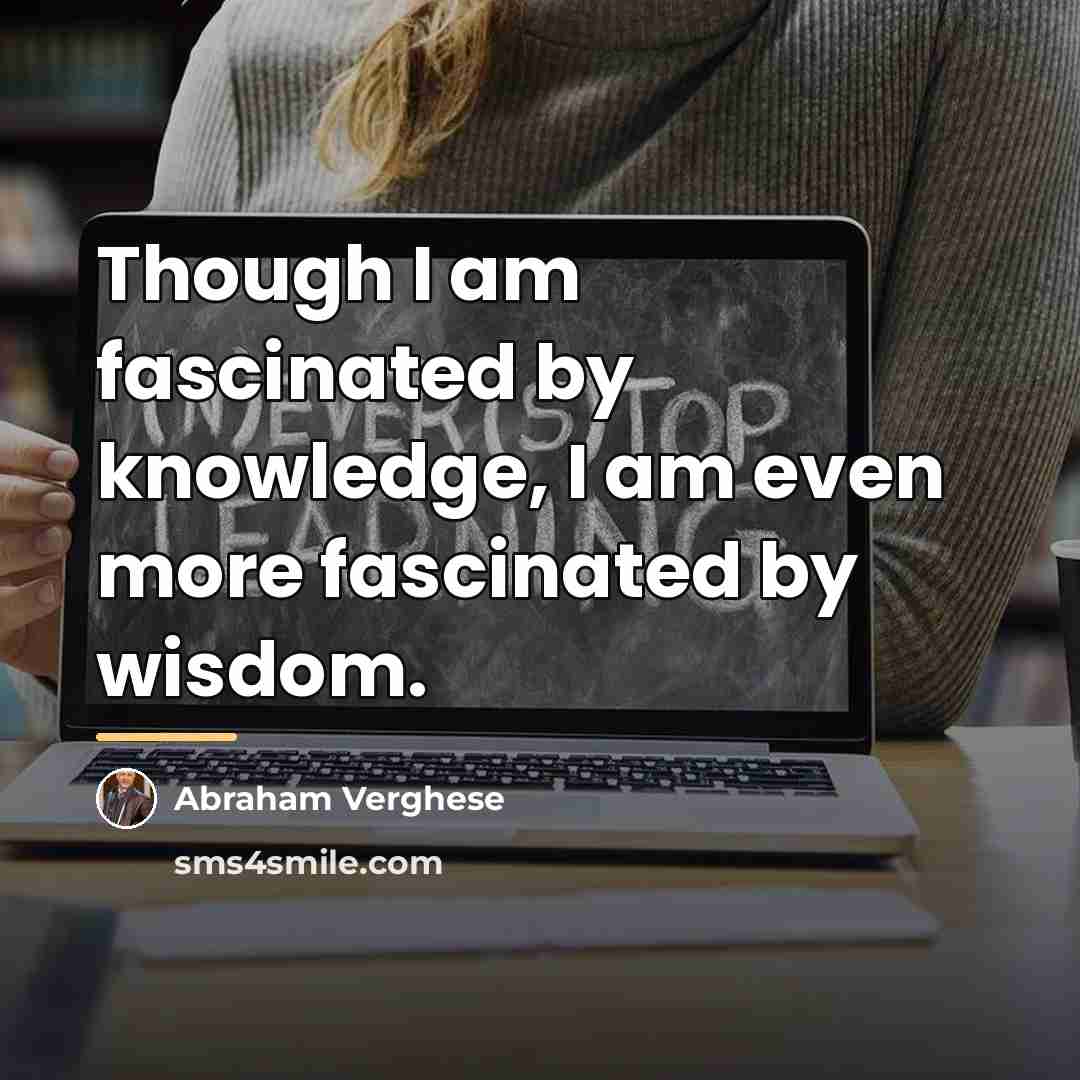 “Though I am fascinated by knowledge, I am even more…” quote by Abraham Verghese