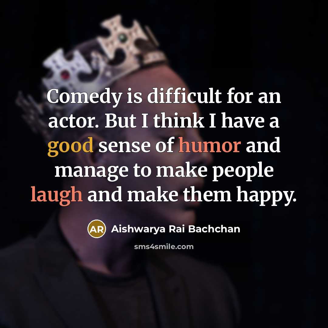 “Comedy is difficult for an actor. But I think I have a good sense of humor and manage to make people laugh and make them happy.” quote by Aishwarya Rai Bachchan