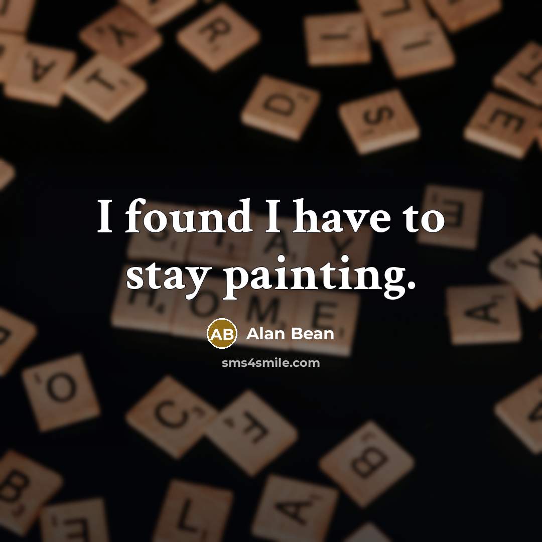 “I found I have to stay painting.…” quote by Alan Bean