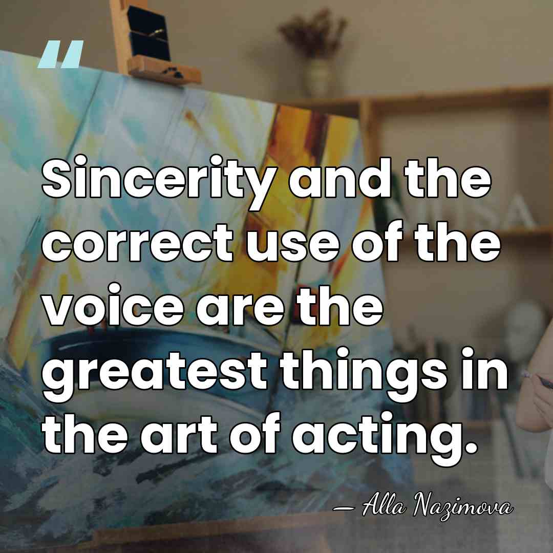 Sincerity and the correct use of the voice are the greatest things&hellip; - Alla Nazimova