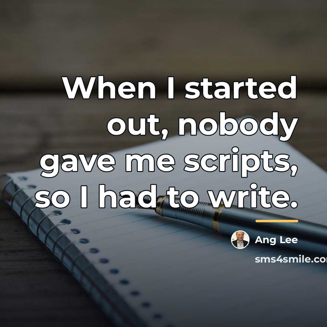 “When I started out, nobody gave me scripts, so I…” quote by Ang Lee