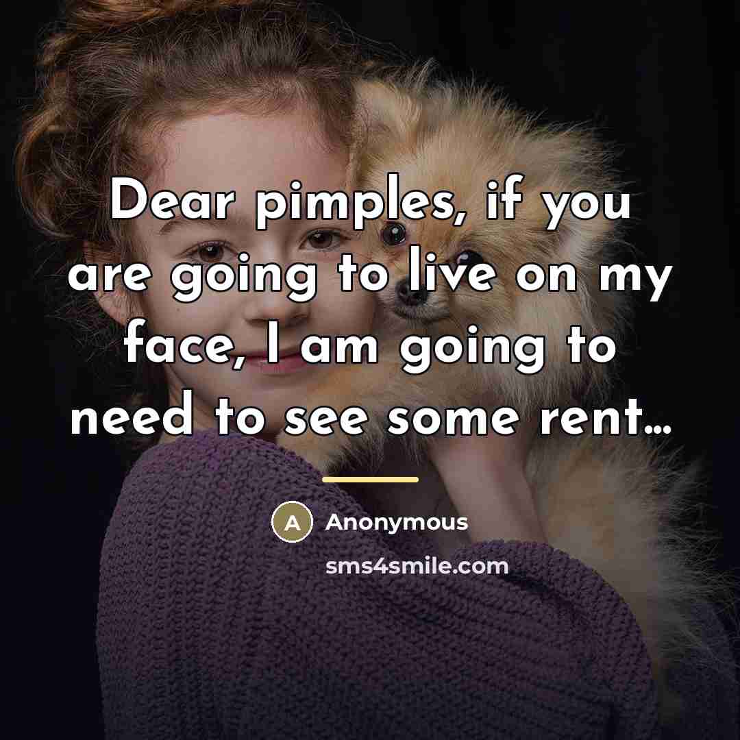 “Dear pimples, if you are going to live on my…” quote by Anonymous