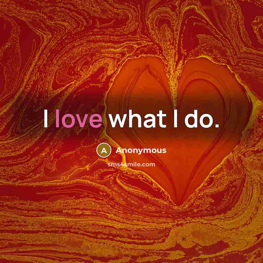 “I love what I do.…” quote by Anonymous