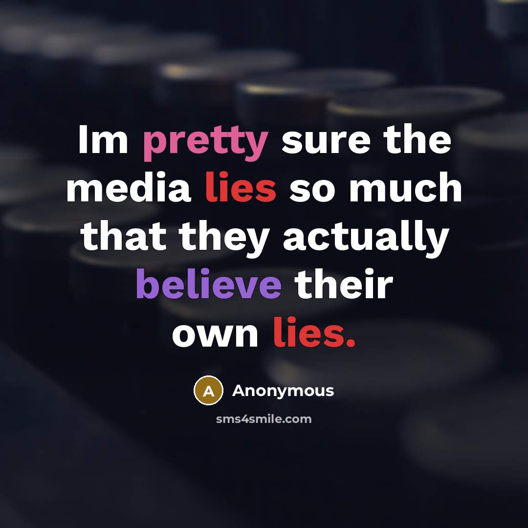 “Im pretty sure the media lies so much that they actually believe their own lies.” quote by Anonymous