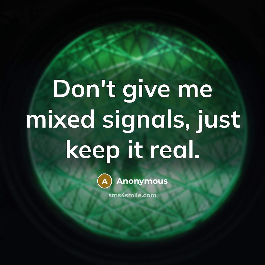 “Don't give me mixed signals, just keep it real.” quote by Anonymous