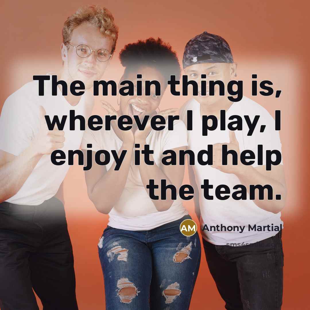 “The main thing is, wherever I play, I enjoy it…” quote by Anthony Martial
