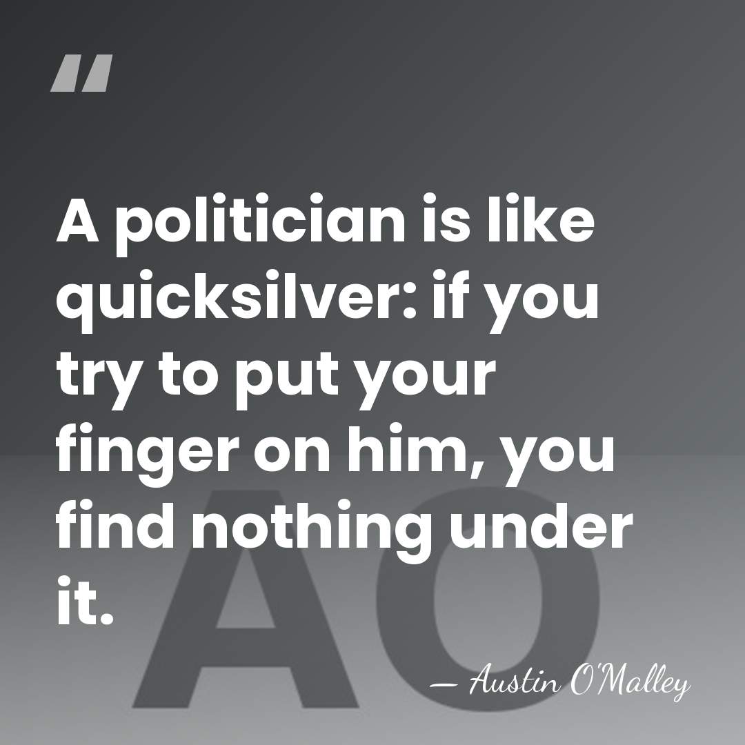 A politician is like quicksilver: if you try to put your finger&hellip; - Austin O'Malley