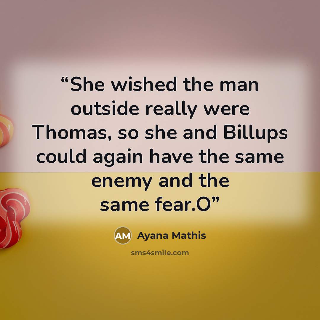 “She wished the man outside really were Thomas, so she and Billups could again have the same enemy and the same fear.O” quote by Ayana Mathis