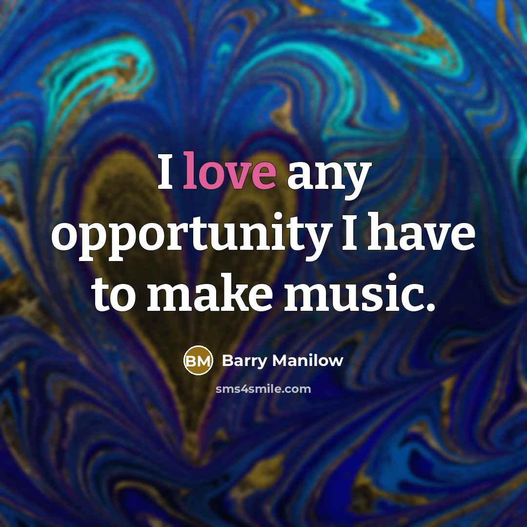 “I love any opportunity I have to make music.…” quote by Barry Manilow