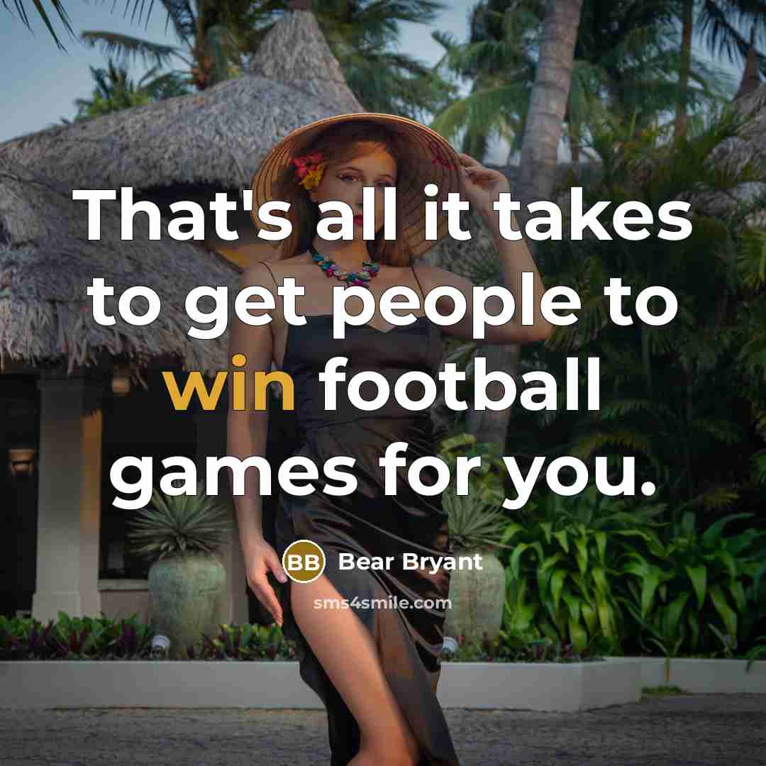 “That's all it takes to get people to win football…” quote by Bear Bryant