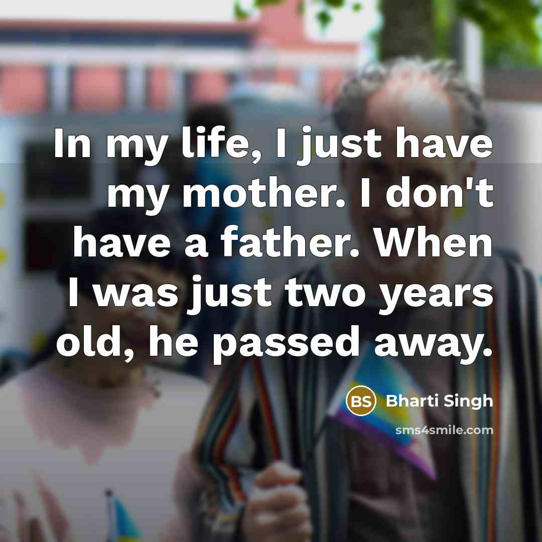 “In my life, I just have my mother. I don't…” quote by Bharti Singh