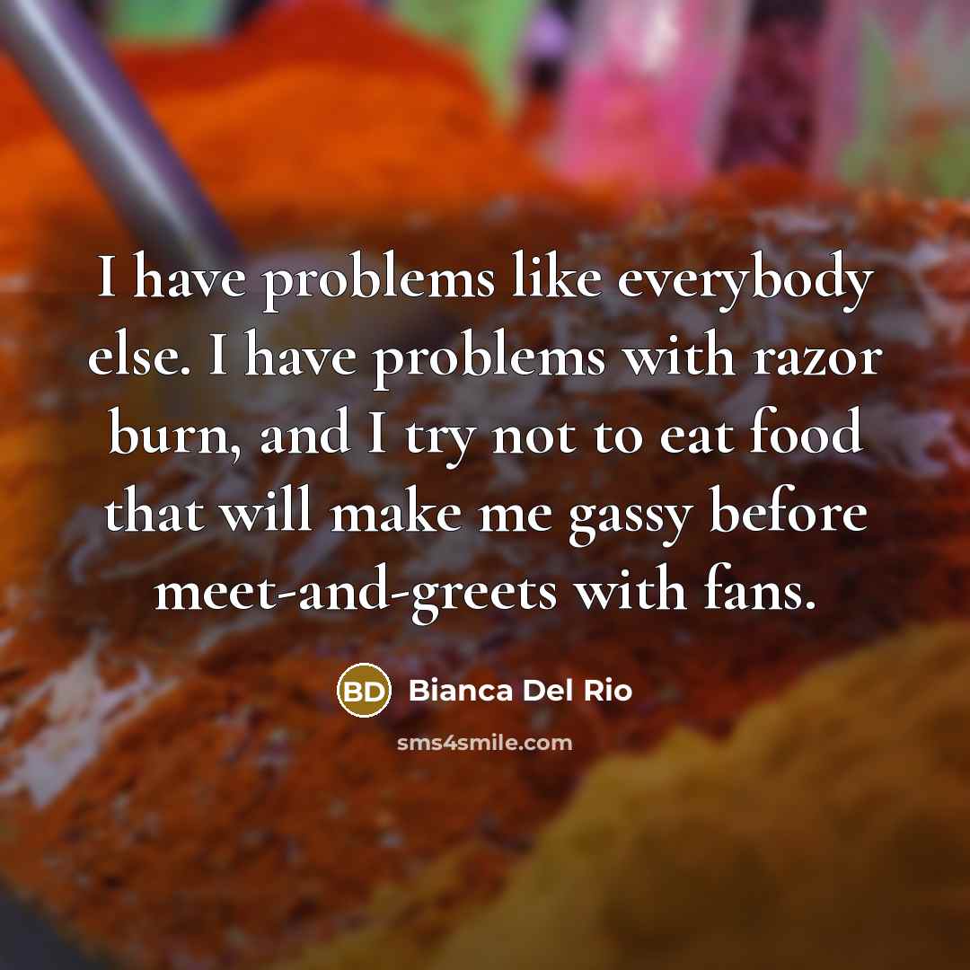 “I have problems like everybody else. I have problems with…” quote by Bianca Del Rio
